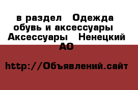  в раздел : Одежда, обувь и аксессуары » Аксессуары . Ненецкий АО